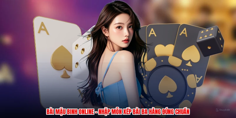 Bài Mậu Binh Online - Nhập Môn Xếp Bài Ba Hàng Đúng Chuẩn