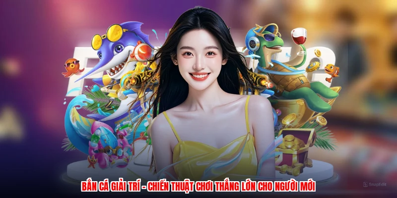 Bắn Cá Giải Trí - Chiến Thuật Chơi Thắng Lớn Cho Người Mới