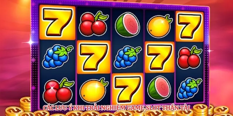 Các lưu ý khi trải nghiệm game slot thần tài
