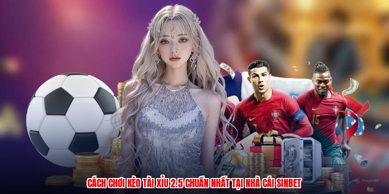 Cách Chơi Kèo Tài Xỉu 2.5 Chuẩn Nhất Tại Nhà Cái SINBET