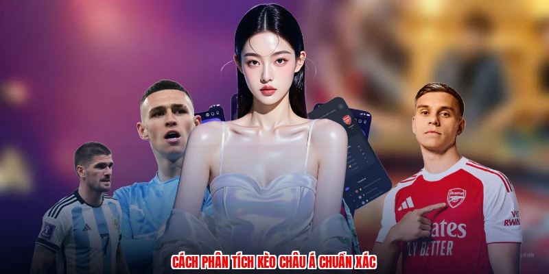 Cách phân tích kèo Châu Á chuẩn xác