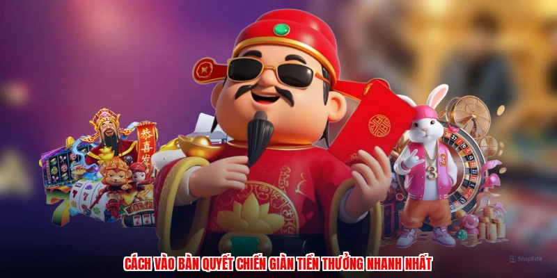 Cách vào bàn quyết chiến giàn tiền thưởng nhanh nhất