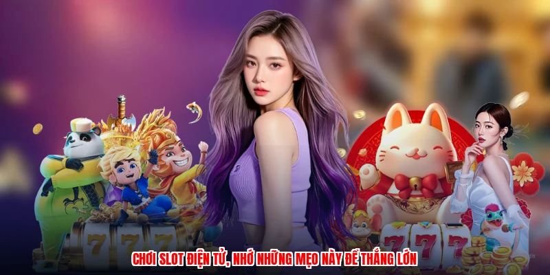 Chơi slot điện tử, nhớ những mẹo này để thắng lớn