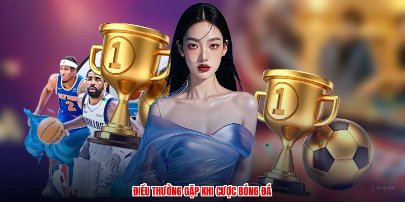 Điều thường gặp khi cược bóng đá