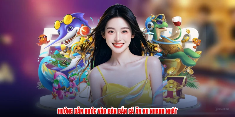 Hướng dẫn bước vào bàn bắn cá ăn xu nhanh nhất