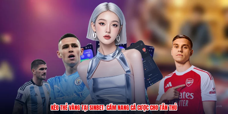 Kèo Thẻ Vàng Tại Sinbet: Cẩm Nang Cá Cược Cho Tân Thủ