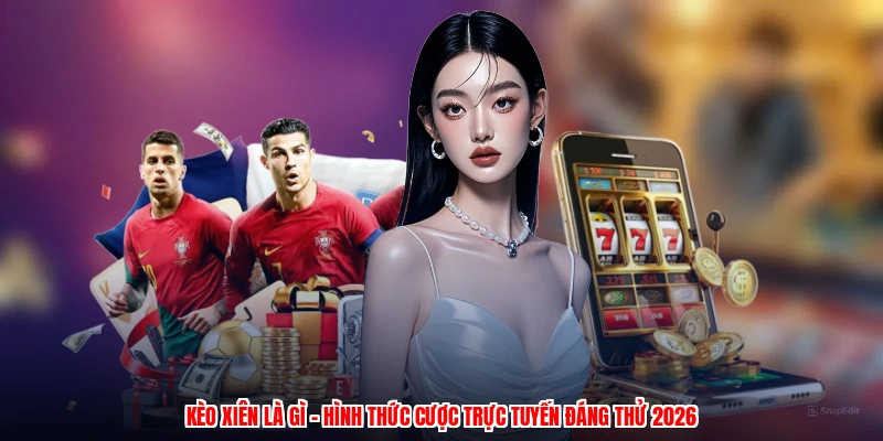 Kèo Xiên Là Gì - Hình Thức Cược Trực Tuyến Đáng Thử 2026