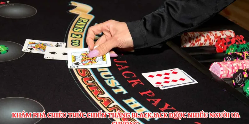 Khám phá chiêu thức chiến thắng blackjack được nhiều người ưa chuộng.