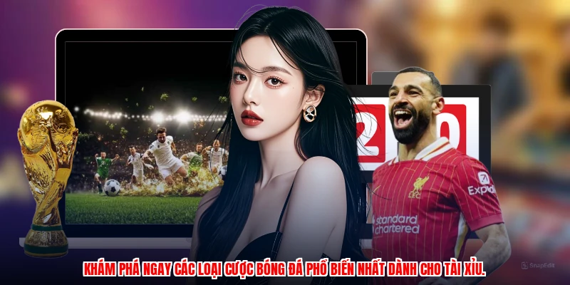 Khám phá ngay các loại cược bóng đá phổ biến nhất dành cho tài xỉu.