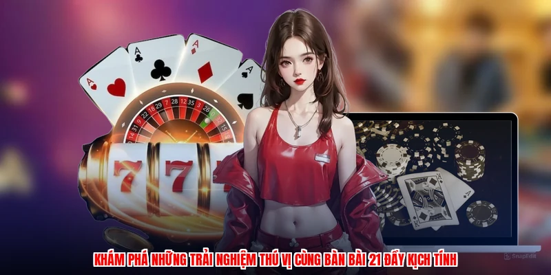 Khám phá những trải nghiệm thú vị cùng bàn bài 21 đầy kịch tính