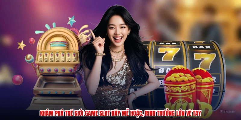 Khám phá thế giới game slot đầy mê hoặc, rinh thưởng lớn về tay