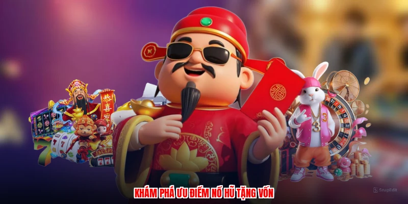 Khám phá ưu điểm nổ hũ tặng vốn