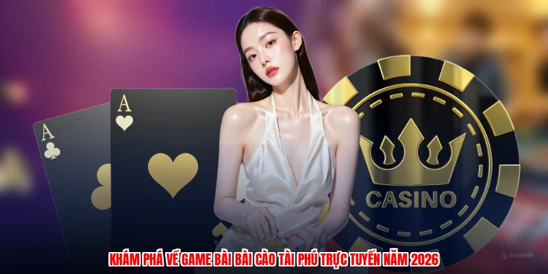 Khám phá về game bài bài cào tài phú trực tuyến năm 2026