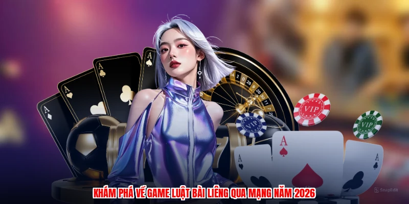 Khám phá về game luật bài liêng qua mạng năm 2026