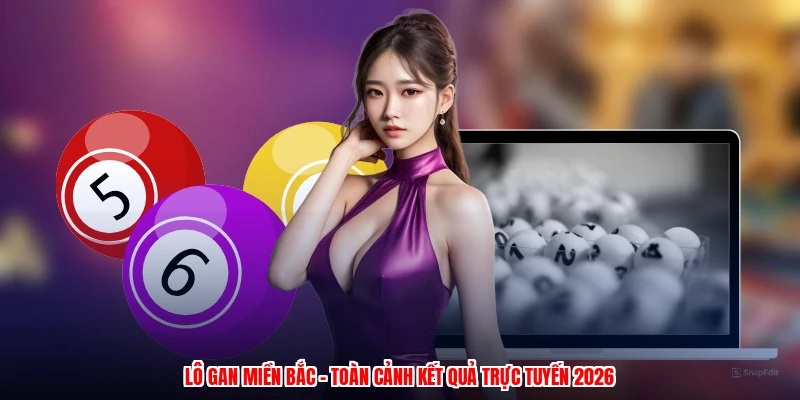 Lô Gan Miền Bắc - Toàn Cảnh Kết Quả Trực Tuyến 2026