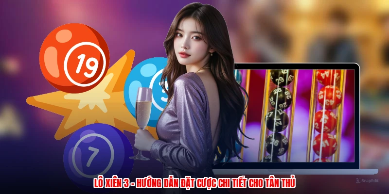 Lô Xiên 3 - Hướng Dẫn Đặt Cược Chi Tiết Cho Tân Thủ