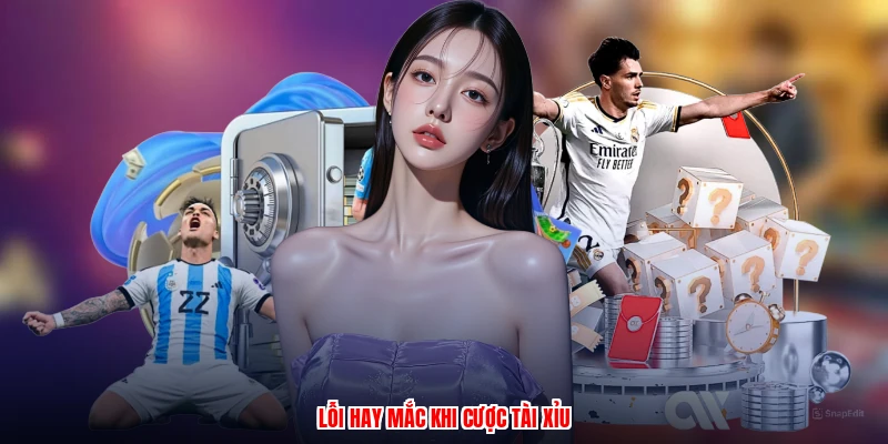 Lỗi hay mắc khi cược tài xỉu