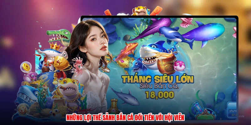 Những lợi thế sảnh bắn cá đổi tiền với hội viênanh
