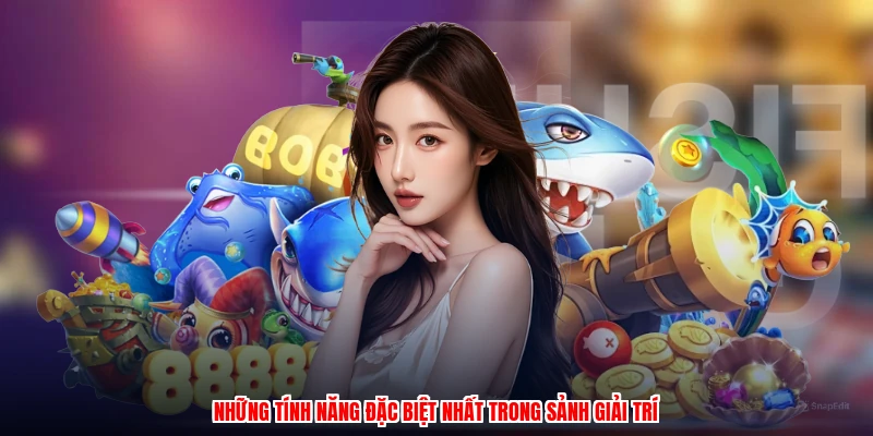 Những tính năng đặc biệt nhất trong sảnh giải trí