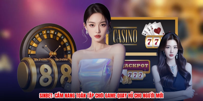 SINBET: Cẩm Nang Toàn Tập Chơi Game Quay Hũ Cho Người Mới