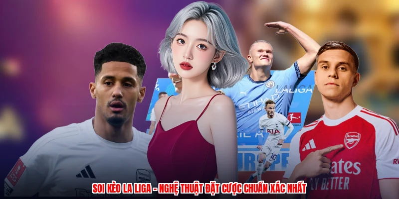 Soi Kèo La Liga - Nghệ Thuật Đặt Cược Chuẩn Xác Nhất