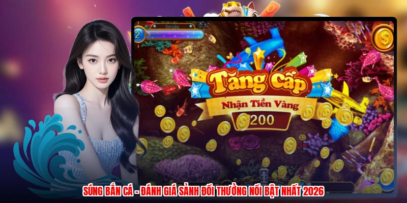 Súng Bắn Cá - Đánh Giá Sảnh Đổi Thưởng Nổi Bật Nhất 2026