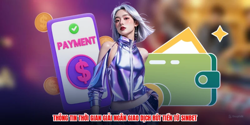 Thông tin thời gian giải ngân giao dịch rút tiền từ SINBET