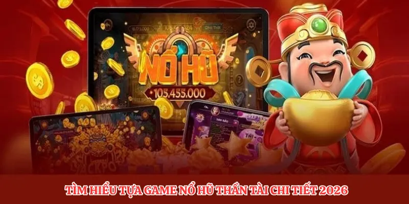 Tìm hiểu tựa game nổ hũ thần tài chi tiết 2026