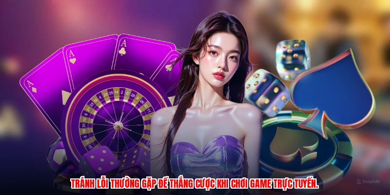Tránh lỗi thường gặp để thắng cược khi chơi game trực tuyến.