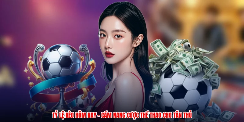 Tỷ Lệ Kèo Hôm Nay - Cẩm Nang Cược Thể Thao Cho Tân Thủ